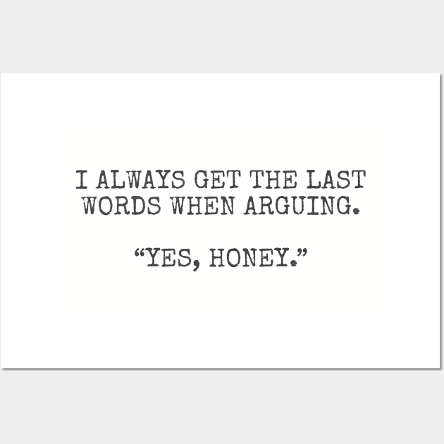 I always get the last words when arguing. “Yes, Honey.” Wall Art by Among the Leaves Apparel